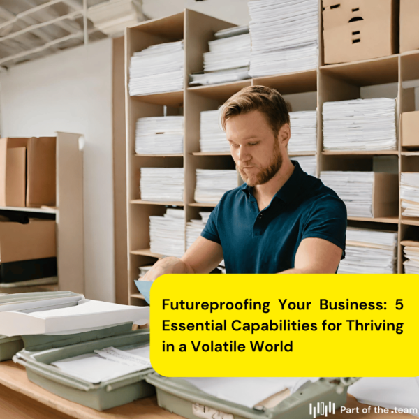 Futureproofing Your Business: 5 Essential Capabilities for Thriving in a Volatile World